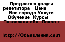 Предлагаю услуги репетитора › Цена ­ 1 000 - Все города Услуги » Обучение. Курсы   . Псковская обл.,Псков г.
